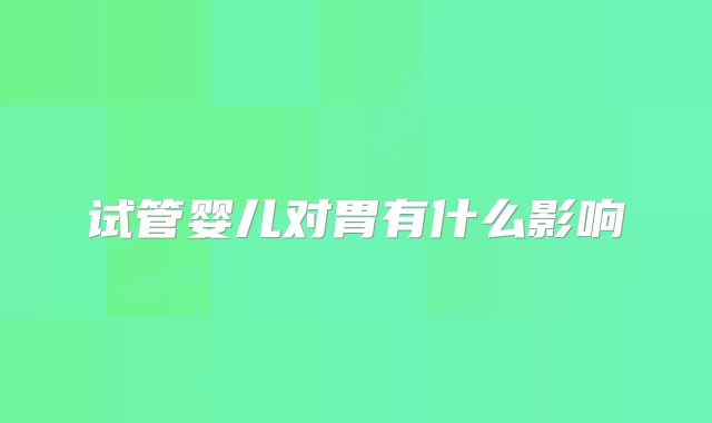 试管婴儿对胃有什么影响