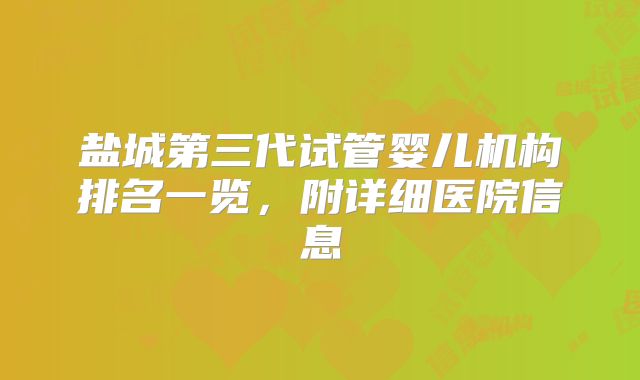 盐城第三代试管婴儿机构排名一览，附详细医院信息