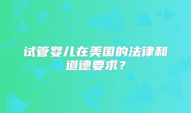 试管婴儿在美国的法律和道德要求?