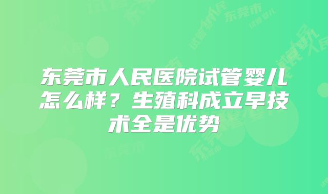 东莞市人民医院试管婴儿怎么样?生殖科成立早技术全是优势