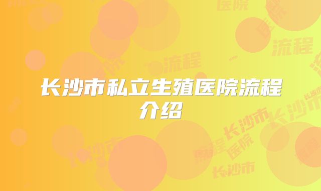 长沙市私立生殖医院流程介绍