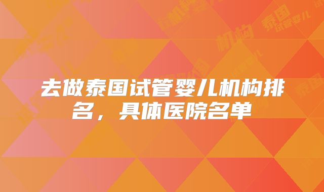 去做泰国试管婴儿机构排名,具体医院名单