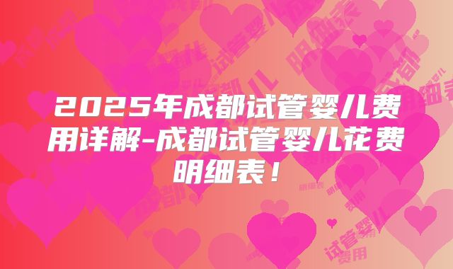 2025年成都试管婴儿费用详解-成都试管婴儿花费明细表!