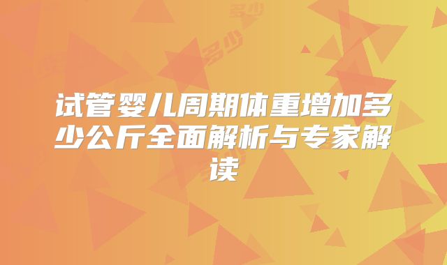 试管婴儿周期体重增加多少公斤全面解析与专家解读