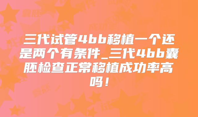 三代试管4bb移植一个还是两个有条件_三代4bb囊胚检查正常移植成功率高吗！