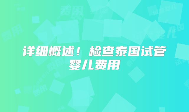 详细概述!检查泰国试管婴儿费用