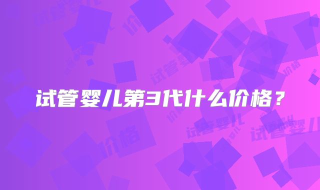 试管婴儿第3代什么价格?