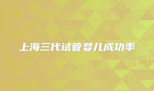 上海三代试管婴儿成功率