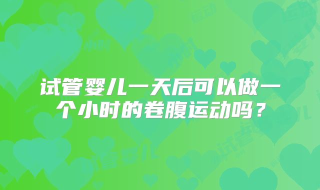 试管婴儿一天后可以做一个小时的卷腹运动吗？