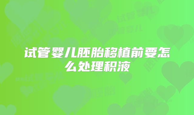 试管婴儿胚胎移植前要怎么处理积液
