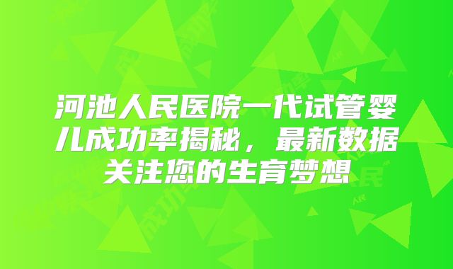 河池人民医院一代试管婴儿成功率揭秘，最新数据关注您的生育梦想