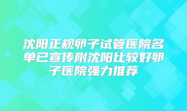 沈阳正规卵子试管医院名单已宣传附沈阳比较好卵子医院强力推荐