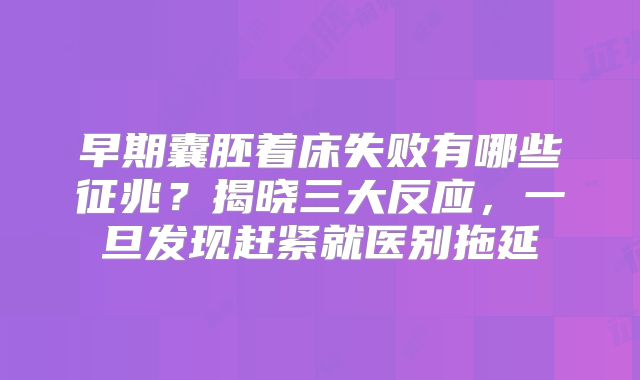 早期囊胚着床失败有哪些征兆?揭晓三大反应,一旦发现赶紧就医别拖延