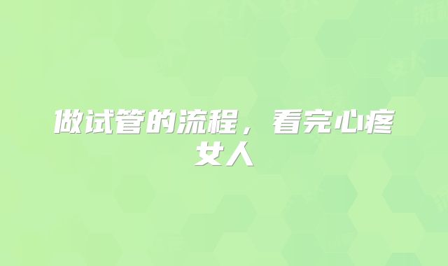 做试管的流程，看完心疼女人