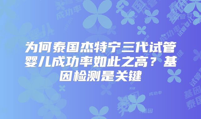 为何泰国杰特宁三代试管婴儿成功率如此之高?基因检测是关键