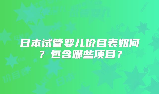 日本试管婴儿价目表如何?包含哪些项目?