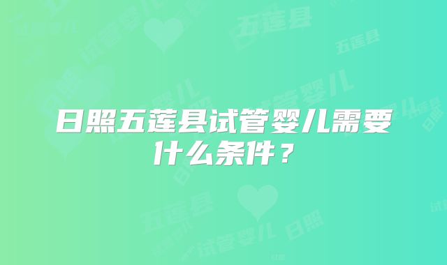 日照五莲县试管婴儿需要什么条件?
