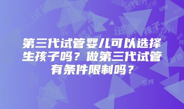 第三代试管婴儿可以选择生孩子吗？做第三代试管有条件限制吗？