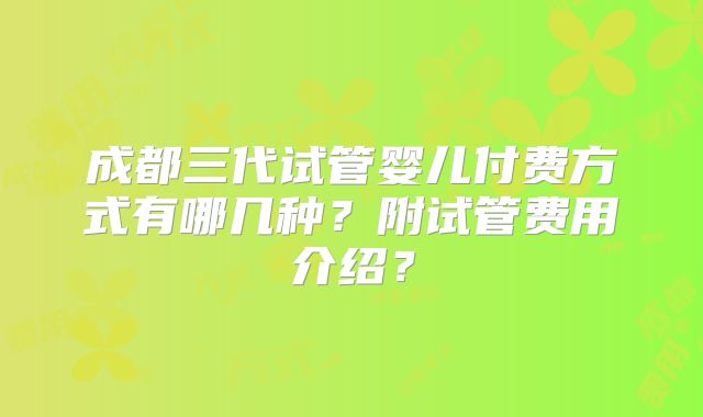 成都三代试管婴儿付费方式有哪几种?附试管费用介绍?