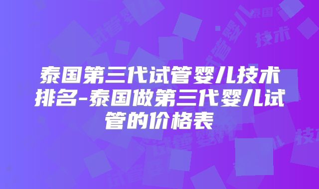 泰国第三代试管婴儿技术排名-泰国做第三代婴儿试管的价格表