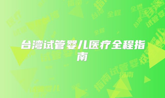 台湾试管婴儿医疗全程指南