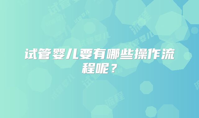 试管婴儿要有哪些操作流程呢?