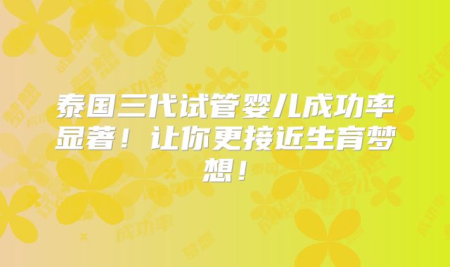 泰国三代试管婴儿成功率显著！让你更接近生育梦想！
