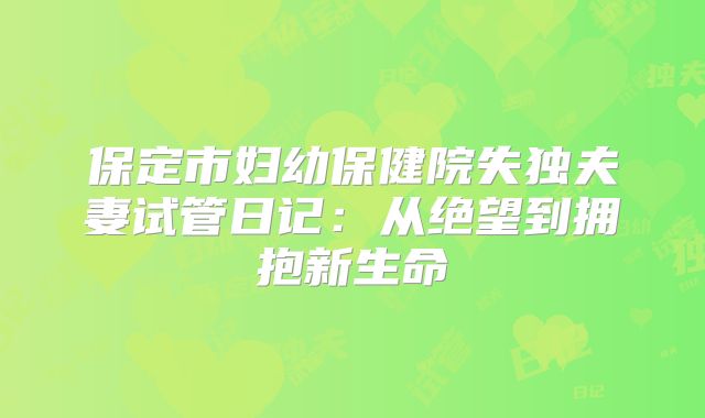 保定市妇幼保健院失独夫妻试管日记:从绝望到拥抱新生命