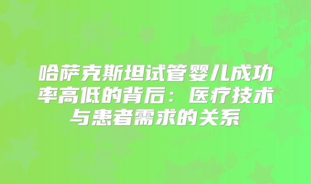 哈萨克斯坦试管婴儿成功率高低的背后:医疗技术与患者需求的关系