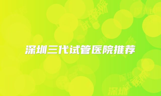 深圳三代试管医院推荐