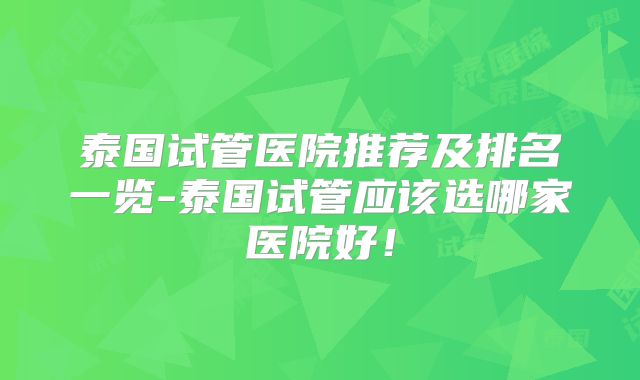 泰国试管医院推荐及排名一览-泰国试管应该选哪家医院好!