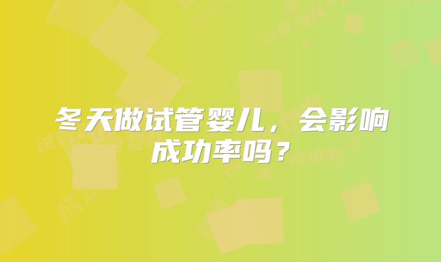 冬天做试管婴儿,会影响成功率吗?