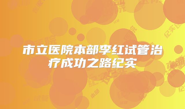 市立医院本部李红试管治疗成功之路纪实