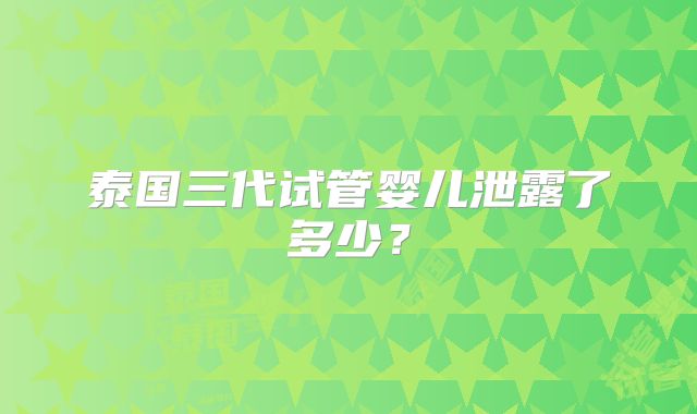 泰国三代试管婴儿泄露了多少?