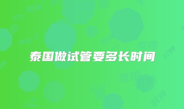 泰国做试管要多长时间