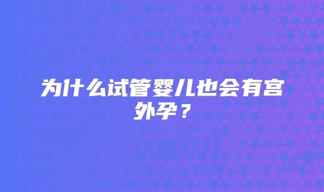 为什么试管婴儿也会有宫外孕?