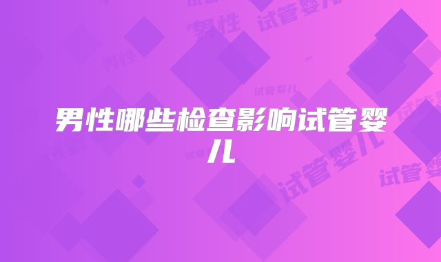 男性哪些检查影响试管婴儿