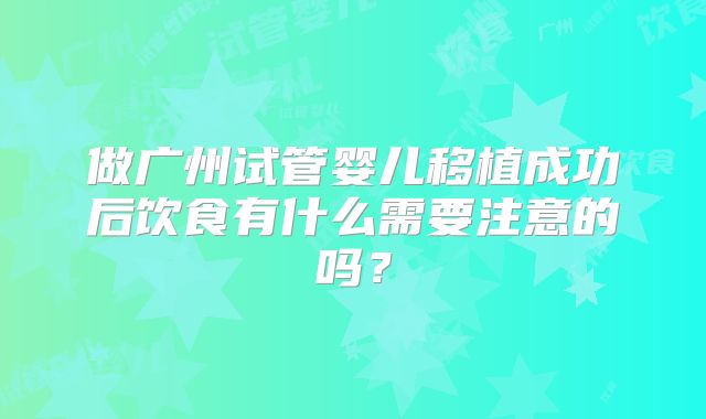 做广州试管婴儿移植成功后饮食有什么需要注意的吗?