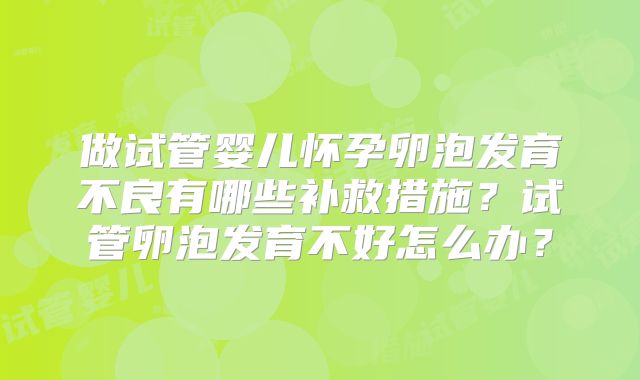做试管婴儿怀孕卵泡发育不良有哪些补救措施?试管卵泡发育不好怎么办?