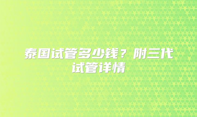 泰国试管多少钱？附三代试管详情
