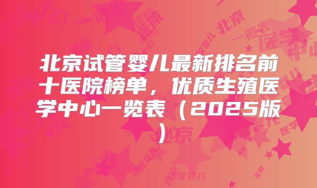 北京试管婴儿最新排名前十医院榜单,优质生殖医学中心一览表(2025版)
