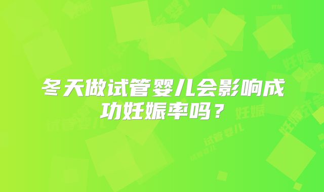 冬天做试管婴儿会影响成功妊娠率吗?