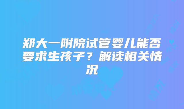 郑大一附院试管婴儿能否要求生孩子？解读相关情况