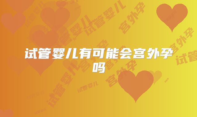 试管婴儿有可能会宫外孕吗