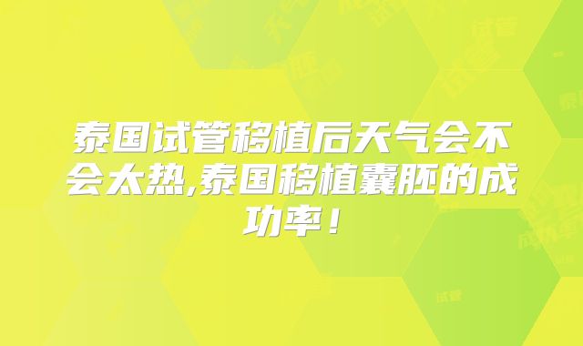 泰国试管移植后天气会不会太热,泰国移植囊胚的成功率！