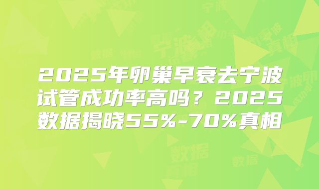 2025年卵巢早衰去宁波试管成功率高吗?2025数据揭晓55%-70%真相