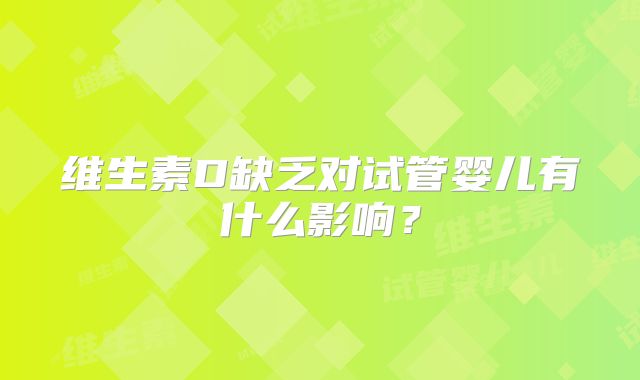 维生素D缺乏对试管婴儿有什么影响?