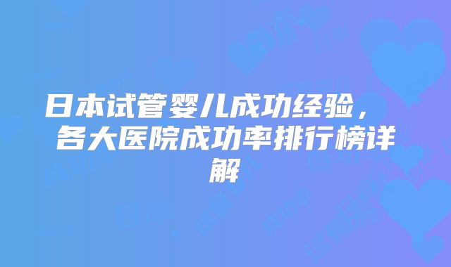 日本试管婴儿成功经验， 各大医院成功率排行榜详解