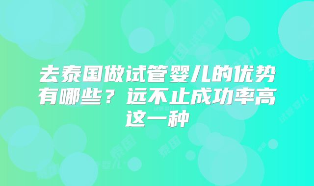 去泰国做试管婴儿的优势有哪些?远不止成功率高这一种
