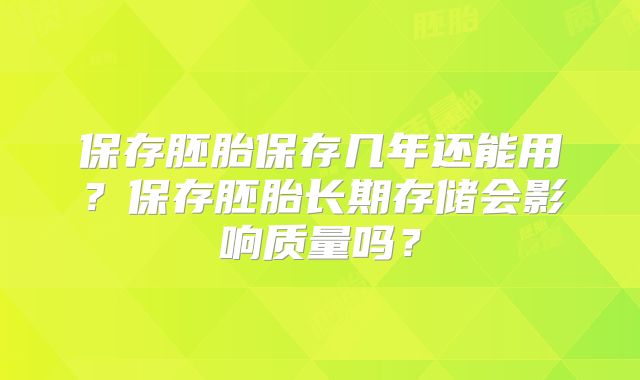 保存胚胎保存几年还能用?保存胚胎长期存储会影响质量吗?